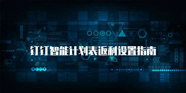 钉钉智能计划表返利设置指南