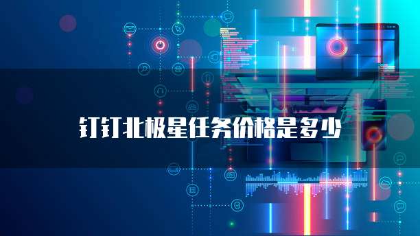 钉钉北极星任务价格是多少