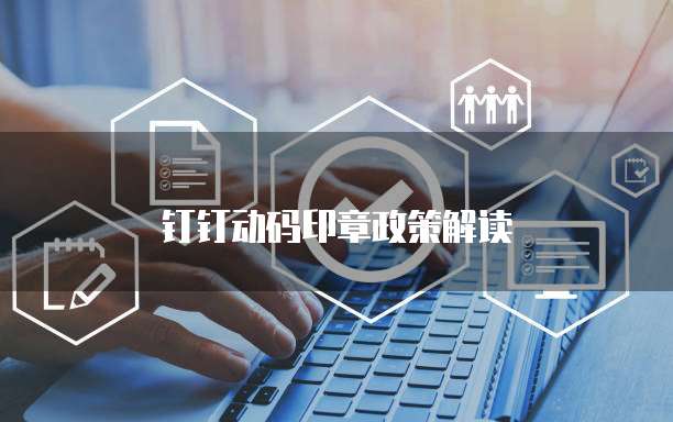 钉钉动码印章政策解读