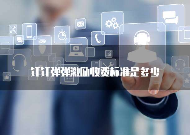 钉钉弹弹激励收费标准是多少