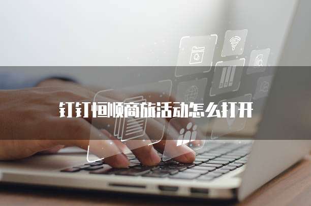 钉钉恒顺商旅活动怎么打开