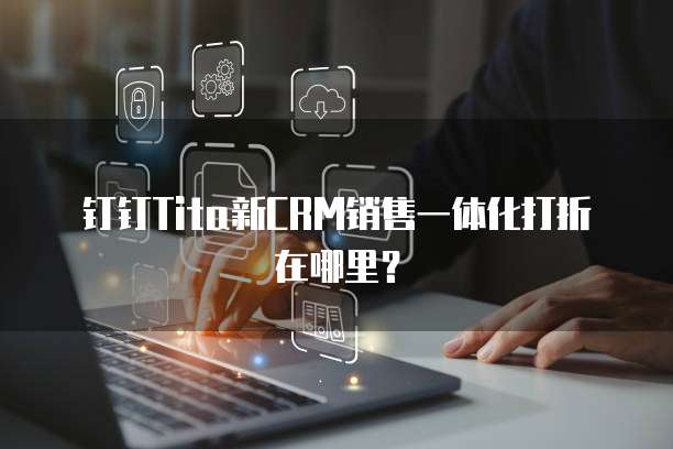 钉钉tita新CRM销售一体化打折在哪里？