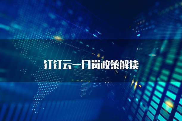 钉钉云一门岗政策解读