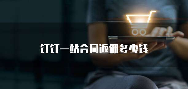 钉钉一站合同返佣多少钱