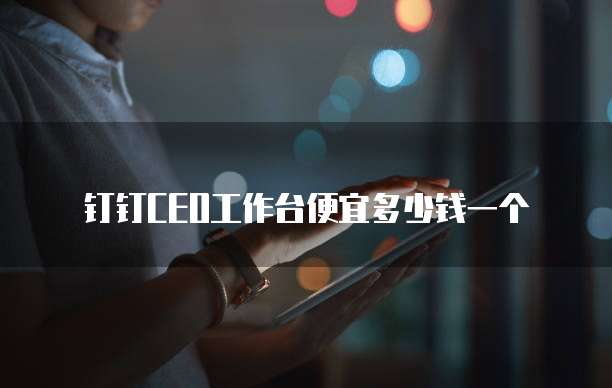 钉钉CEO工作台便宜多少钱一个