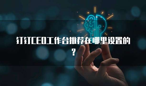 钉钉CEO工作台推荐在哪里设置的？