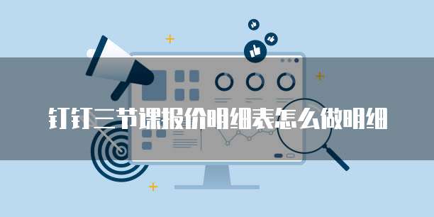 钉钉三节课报价明细表怎么做明细