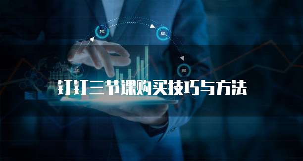 钉钉三节课购买技巧与方法