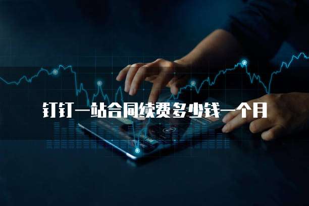 钉钉一站合同续费多少钱一个月