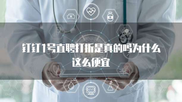 钉钉1号直聘打折是真的吗为什么这么便宜