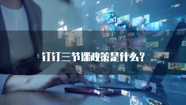 钉钉三节课政策是什么？