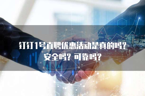 钉钉1号直聘优惠活动是真的吗？安全吗？可靠吗？