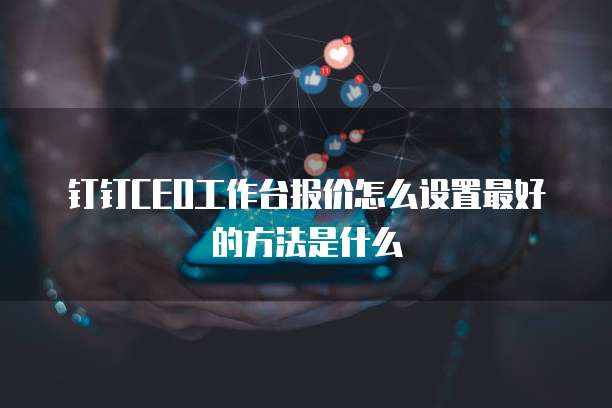 钉钉CEO工作台报价怎么设置最好的方法是什么