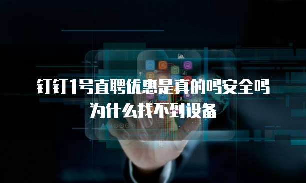 钉钉1号直聘优惠是真的吗安全吗为什么找不到设备