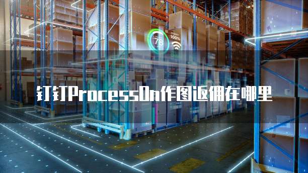钉钉processon作图返佣在哪里