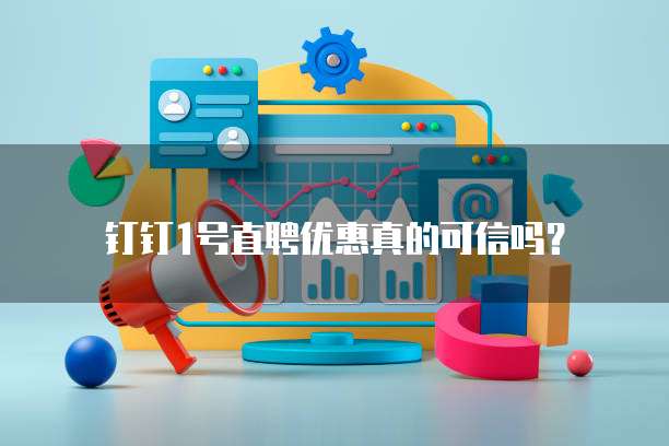 钉钉1号直聘优惠真的可信吗?