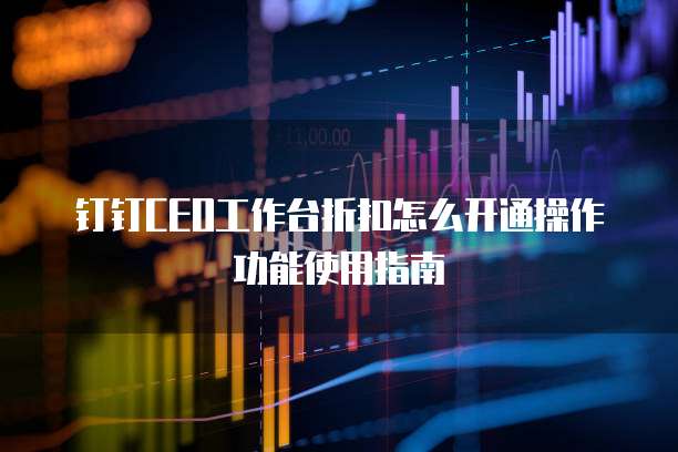 钉钉CEO工作台折扣怎么开通操作功能使用指南
