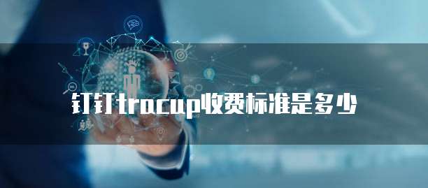 钉钉tracup收费标准是多少