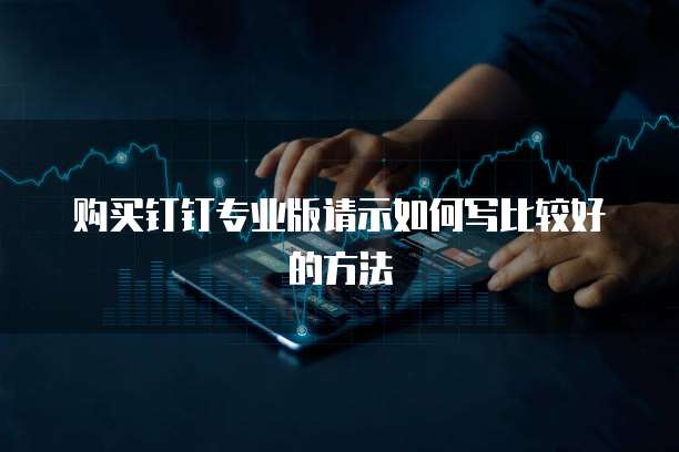 购买钉钉专业版请示如何写比较好的方法