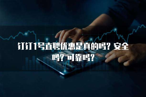 钉钉1号直聘优惠是真的吗?安全吗?可靠吗?