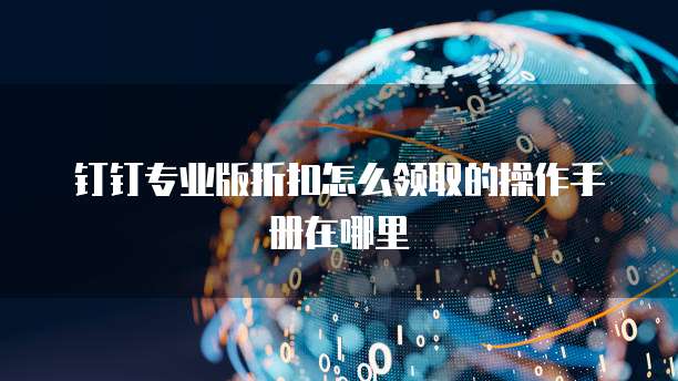 钉钉专业版折扣怎么领取的操作手册在哪里