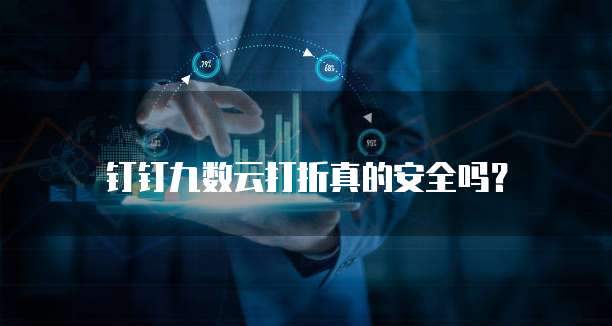 钉钉九数云打折真的安全吗？