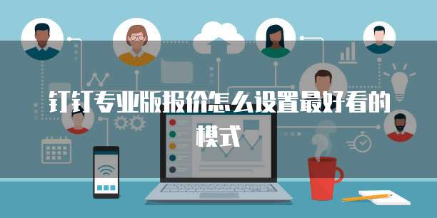 钉钉专业版报价怎么设置最好看的模式