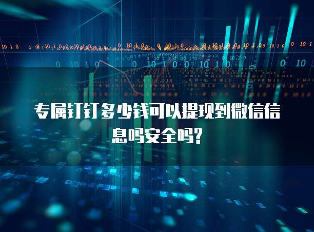 专属钉钉多少钱可以提现到微信信息吗安全吗?