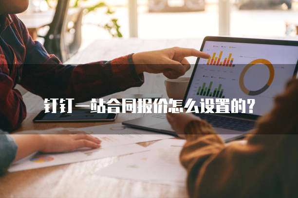 钉钉一站合同报价怎么设置的？
