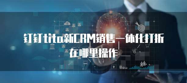 钉钉Tita新CRM销售一体化打折在哪里操作