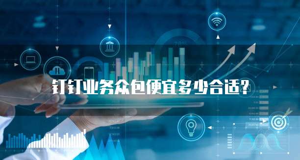 钉钉业务众包便宜多少合适？