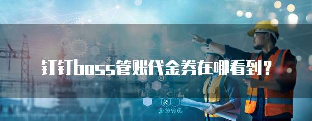 钉钉boss管账代金券在哪看到？