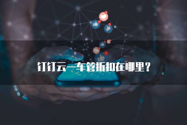 钉钉云一车管折扣在哪里？