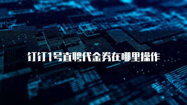 钉钉1号直聘代金券在哪里操作