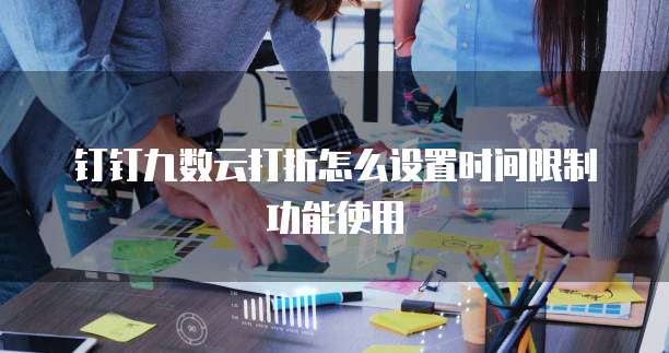 钉钉九数云打折怎么设置时间限制功能使用