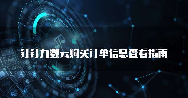 钉钉九数云购买订单信息查看指南