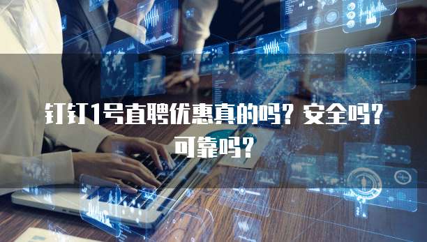 钉钉1号直聘优惠真的吗?安全吗?可靠吗?
