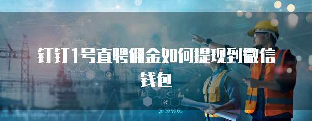 钉钉1号直聘佣金如何提现到微信钱包
