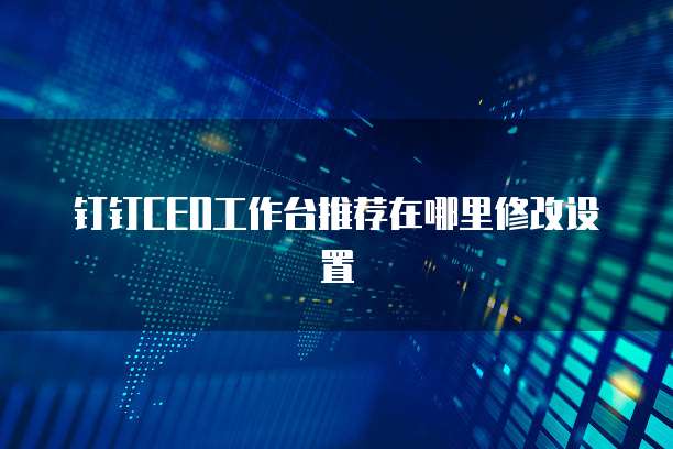 钉钉CEO工作台推荐在哪里修改设置