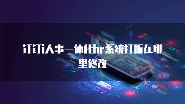 钉钉i人事一体化HR系统打折在哪里修改