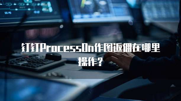 钉钉processon作图返佣在哪里操作？