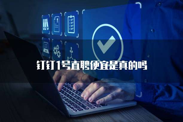 钉钉1号直聘便宜是真的吗