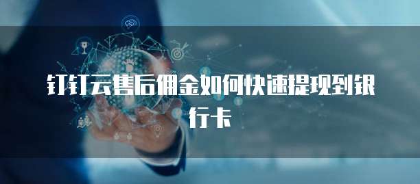 钉钉云售后佣金如何快速提现到银行卡