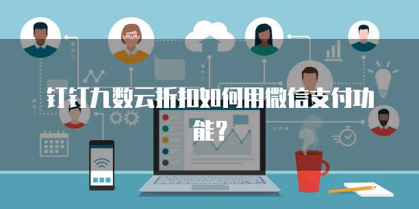 钉钉九数云折扣如何用微信支付功能?