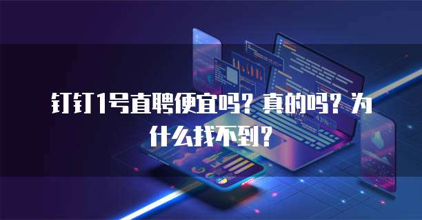 钉钉1号直聘便宜吗？真的吗？为什么找不到？