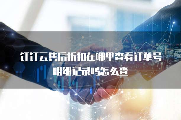 钉钉云售后折扣在哪里查看订单号明细记录吗怎么查