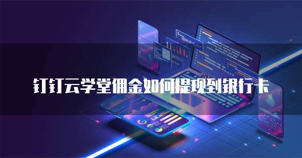 钉钉云学堂佣金如何提现到银行卡