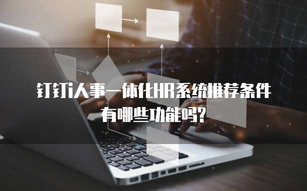 钉钉i人事一体化HR系统推荐条件有哪些功能吗?