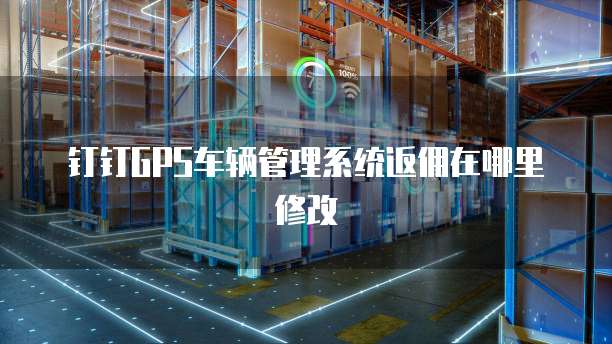 钉钉GPS车辆管理系统返佣在哪里修改