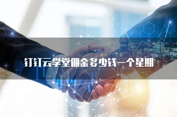 钉钉云学堂佣金多少钱一个星期